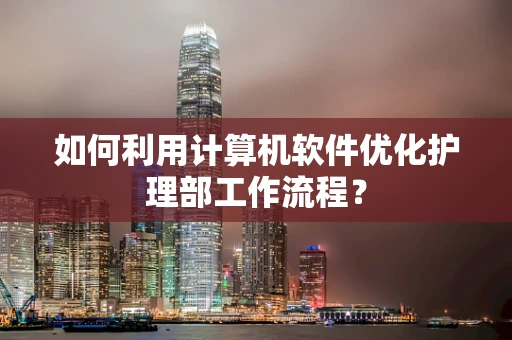 如何利用计算机软件优化护理部工作流程？