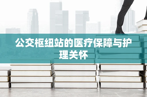 公交枢纽站的医疗保障与护理关怀