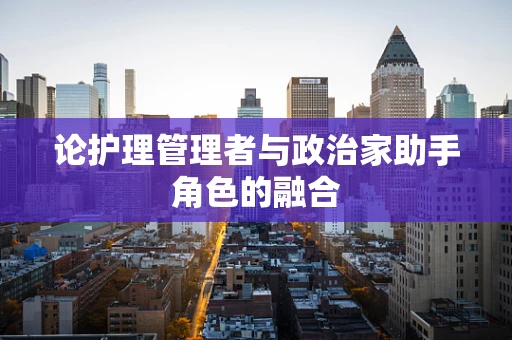 论护理管理者与政治家助手角色的融合