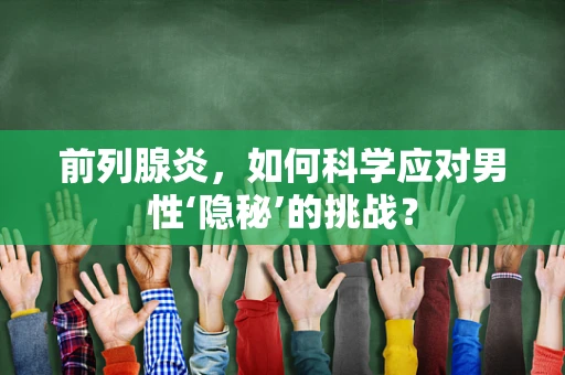 前列腺炎，如何科学应对男性‘隐秘’的挑战？
