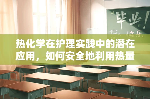 热化学在护理实践中的潜在应用，如何安全地利用热量管理患者？