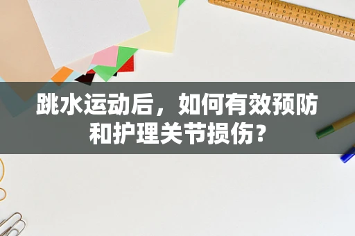 跳水运动后，如何有效预防和护理关节损伤？