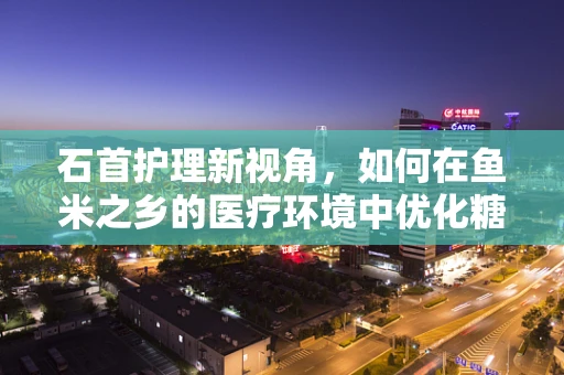 石首护理新视角，如何在鱼米之乡的医疗环境中优化糖尿病护理管理？