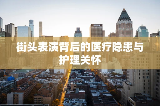 街头表演背后的医疗隐患与护理关怀
