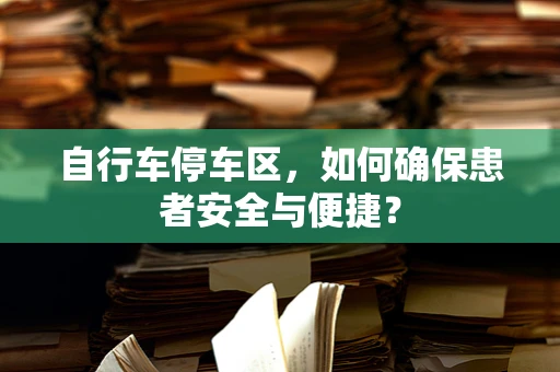 自行车停车区，如何确保患者安全与便捷？