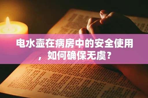 电水壶在病房中的安全使用，如何确保无虞？