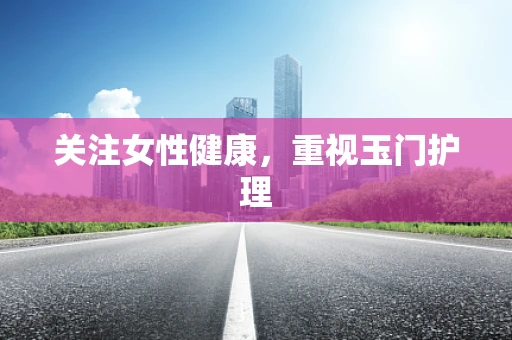 关注女性健康，重视玉门护理