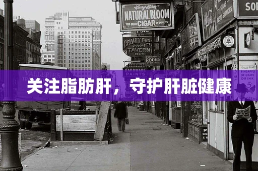关注脂肪肝，守护肝脏健康