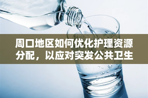 周口地区如何优化护理资源分配，以应对突发公共卫生事件？