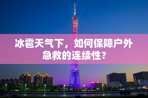 冰雹天气下，如何保障户外急救的连续性？