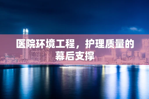 医院环境工程，护理质量的幕后支撑