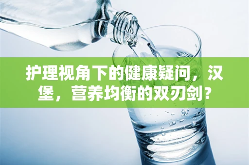护理视角下的健康疑问，汉堡，营养均衡的双刃剑？