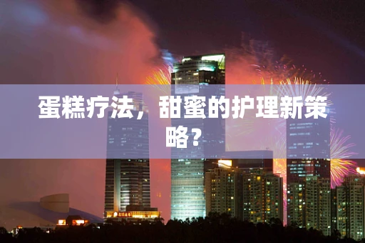 蛋糕疗法，甜蜜的护理新策略？