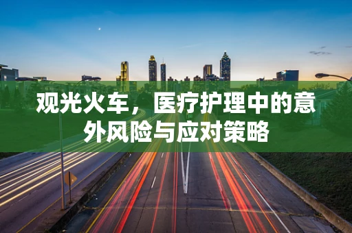 观光火车，医疗护理中的意外风险与应对策略