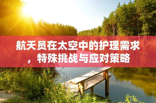 航天员在太空中的护理需求，特殊挑战与应对策略