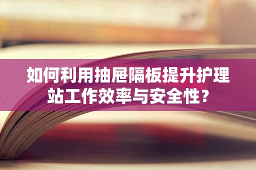 如何利用抽屉隔板提升护理站工作效率与安全性？