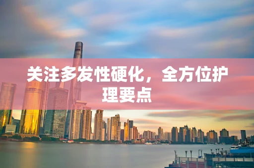 关注多发性硬化，全方位护理要点
