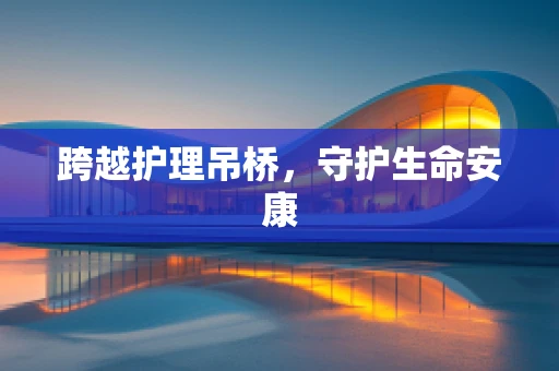 跨越护理吊桥，守护生命安康