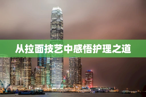 从拉面技艺中感悟护理之道