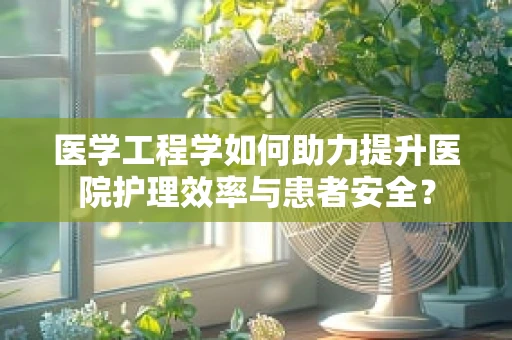 医学工程学如何助力提升医院护理效率与患者安全？