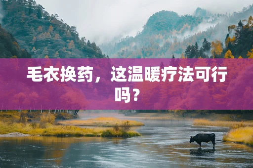 毛衣换药，这温暖疗法可行吗？