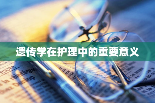 遗传学在护理中的重要意义