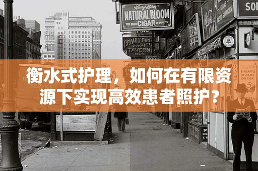衡水式护理，如何在有限资源下实现高效患者照护？