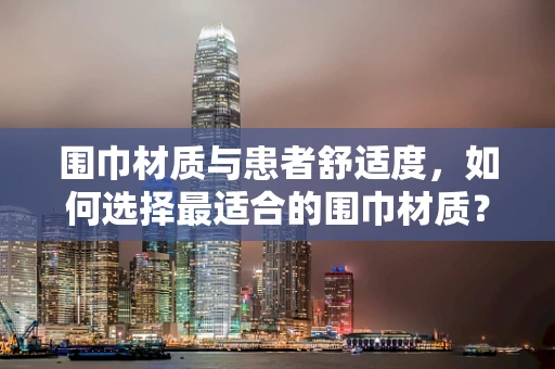 围巾材质与患者舒适度，如何选择最适合的围巾材质？