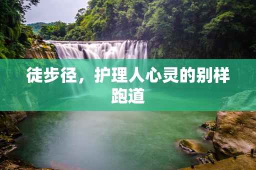 徒步径，护理人心灵的别样跑道