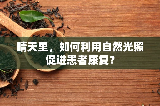 晴天里，如何利用自然光照促进患者康复？