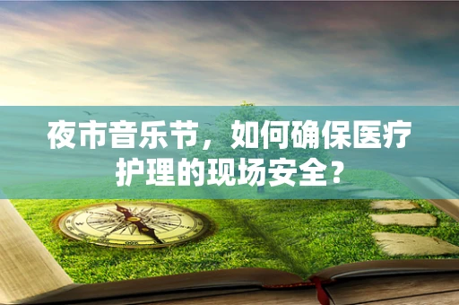 夜市音乐节，如何确保医疗护理的现场安全？