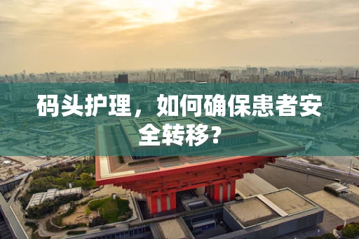 码头护理，如何确保患者安全转移？