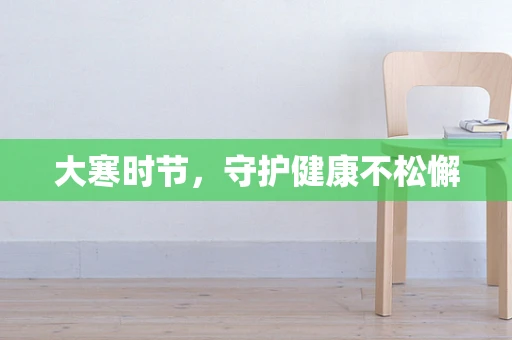 大寒时节，守护健康不松懈