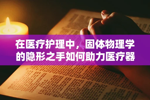 在医疗护理中，固体物理学的隐形之手如何助力医疗器械创新？