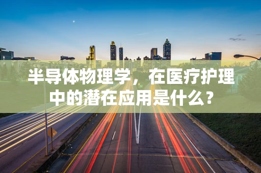 半导体物理学，在医疗护理中的潜在应用是什么？