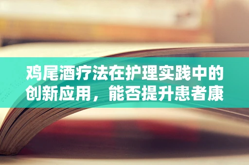 鸡尾酒疗法在护理实践中的创新应用，能否提升患者康复体验？