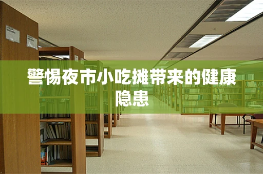 警惕夜市小吃摊带来的健康隐患