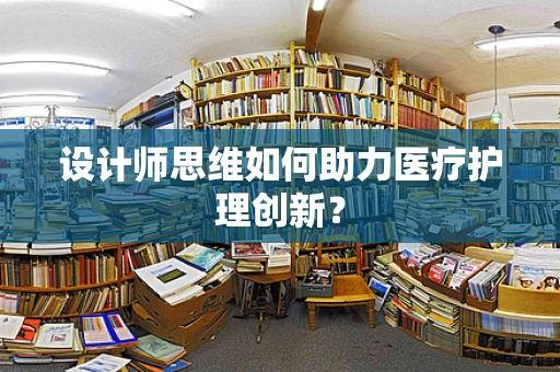 设计师思维如何助力医疗护理创新？