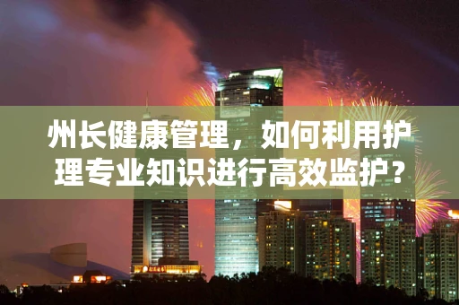 州长健康管理，如何利用护理专业知识进行高效监护？
