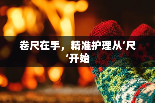 卷尺在手，精准护理从‘尺’开始