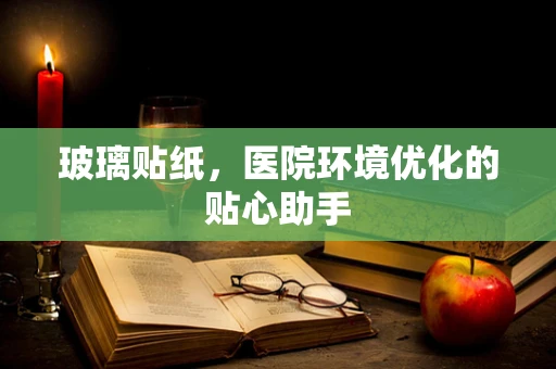 玻璃贴纸，医院环境优化的贴心助手