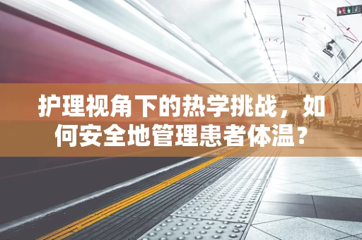 护理视角下的热学挑战，如何安全地管理患者体温？