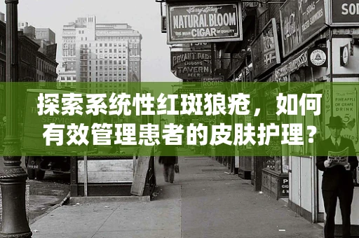 探索系统性红斑狼疮，如何有效管理患者的皮肤护理？
