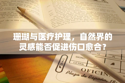 珊瑚与医疗护理，自然界的灵感能否促进伤口愈合？