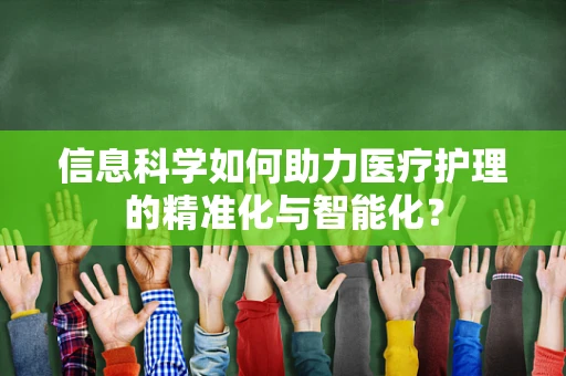 信息科学如何助力医疗护理的精准化与智能化？