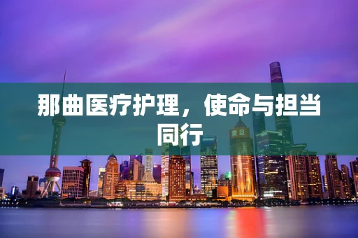 那曲医疗护理，使命与担当同行