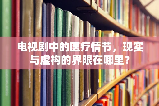 电视剧中的医疗情节，现实与虚构的界限在哪里？