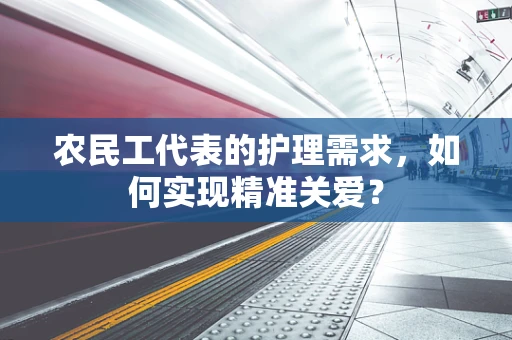 农民工代表的护理需求，如何实现精准关爱？