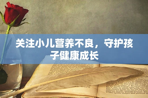 关注小儿营养不良，守护孩子健康成长