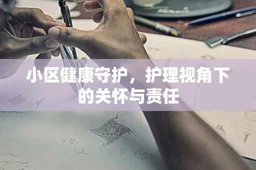 小区健康守护，护理视角下的关怀与责任